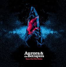 AURORA AND THE BETRAYERS. TUNE OUT THE NOISE